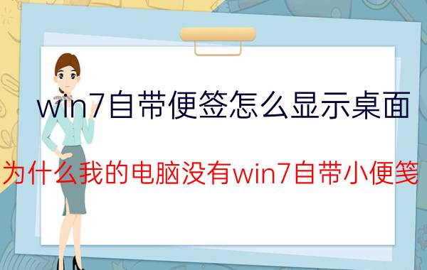 win7自带便签怎么显示桌面 为什么我的电脑没有win7自带小便笺？